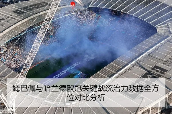 姆巴佩与哈兰德欧冠关键战统治力数据全方位对比分析